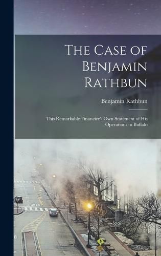 Cover image for The Case of Benjamin Rathbun; This Remarkable Financier's own Statement of his Operations in Buffalo