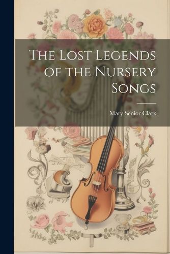 Cover image for The Lost Legends of the Nursery Songs