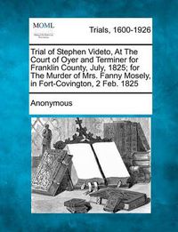 Cover image for Trial of Stephen Videto, at the Court of Oyer and Terminer for Franklin County, July, 1825; For the Murder of Mrs. Fanny Mosely, in Fort-Covington, 2