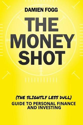 Cover image for The Money Shot: The (Slightly Less Dull) Guide to Personal Finance and Investing