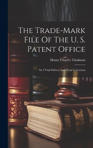 Cover image for The Trade-mark File Of The U. S. Patent Office; Its 2 Vital Defects And Their Correction