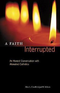 Cover image for A Faith Interrupted: An Honest Conversation with Alienated Catholics