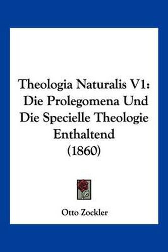 Theologia Naturalis V1: Die Prolegomena Und Die Specielle Theologie Enthaltend (1860)