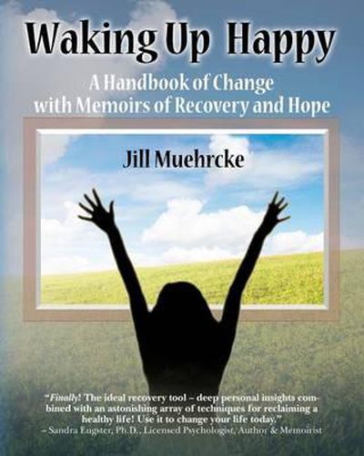Cover image for Waking Up Happy: A Handbook of Change with Memoirs of Recovery & Hope