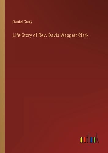 Cover image for Life-Story of Rev. Davis Wasgatt Clark