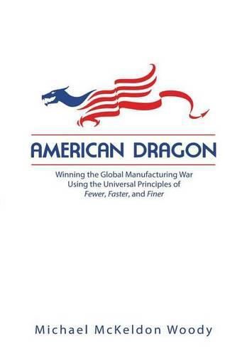 Cover image for American Dragon: Winning the Global Manufacturing War Using the Universal Principles of Fewer, Faster, and Finer