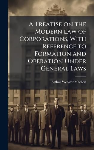 Cover image for A Treatise on the Modern law of Corporations, With Reference to Formation and Operation Under General Laws