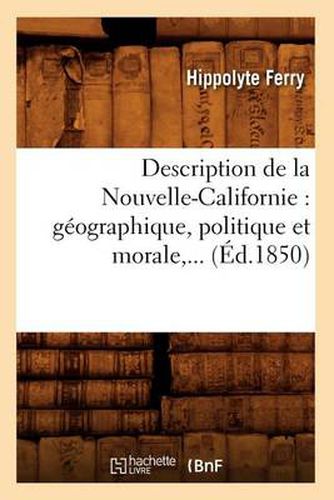 Cover image for Description de la Nouvelle-Californie: Geographique, Politique Et Morale (Ed.1850)