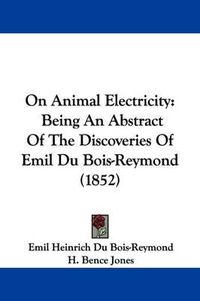 Cover image for On Animal Electricity: Being An Abstract Of The Discoveries Of Emil Du Bois-Reymond (1852)