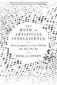 Cover image for The Myth of Artificial Intelligence: Why Computers Can't Think the Way We Do