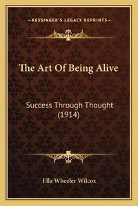 Cover image for The Art of Being Alive: Success Through Thought (1914)