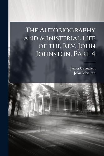 Cover image for The Autobiography and Ministerial Life of the Rev. John Johnston, Part 4