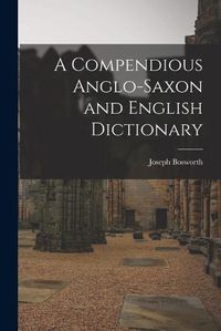 Cover image for A Compendious Anglo-Saxon and English Dictionary