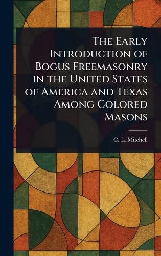 Cover image for The Early Introduction of Bogus Freemasonry in the United States of America and Texas Among Colored Masons