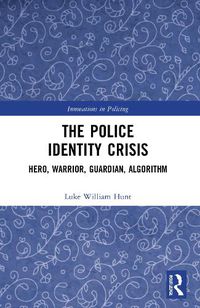 Cover image for The Police Identity Crisis: Hero, Warrior, Guardian, Algorithm