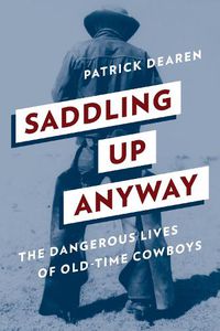 Cover image for Saddling Up Anyway: The Dangerous Lives of Old-Time Cowboys