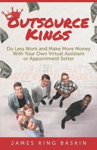 Cover image for Outsource Kings: Do Less Work and Make More Money With Your Own Virtual Assistant or Appointment Setter