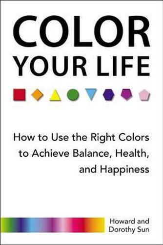 Cover image for Color Your Life: How to Use the Right Colors to Achieve Balance, Health, and Happiness