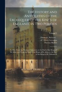 Cover image for The History and Antiquities of the Exchequer of the Kings of England, in Two Periods