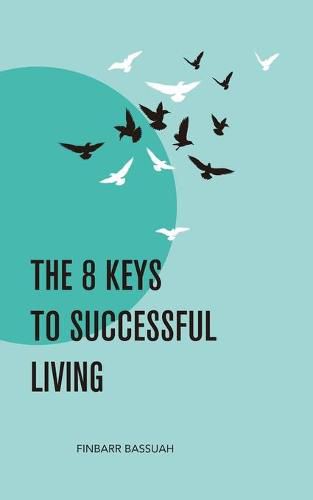 Cover image for The 8 Keys to Successful Living: KEYS to empower you to successfully bridge the enormous and seemingly impossible gap that exists between your dreams and your reality.