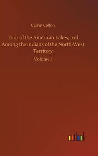 Cover image for Tour of the American Lakes, and Among the Indians of the North-West Territory