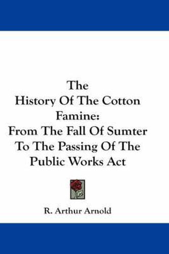 The History of the Cotton Famine: From the Fall of Sumter to the Passing of the Public Works ACT