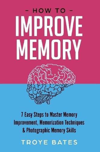 Cover image for How to Improve Memory: 7 Easy Steps to Master Memory Improvement, Memorization Techniques & Photographic Memory Skills
