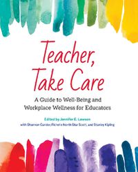 Cover image for Teacher, Take Care: A Guide to Well-Being and Workplace Wellness for Educators