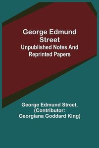 Cover image for George Edmund Street: Unpublished Notes and Reprinted Papers