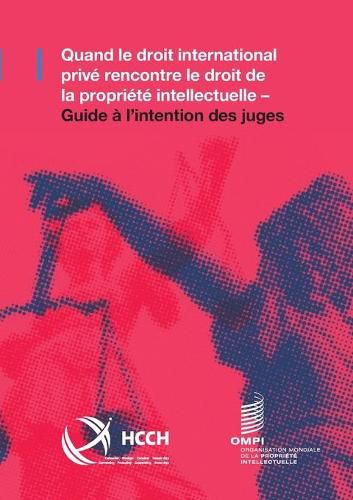 Quand le droit international prive rencontre le droit de la propriete intellectuelle: Guide a l'intention des juges