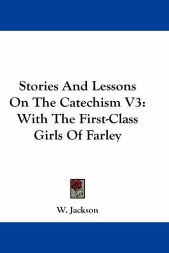 Stories and Lessons on the Catechism V3: With the First-Class Girls of Farley