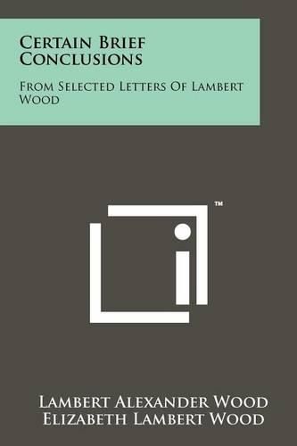 Cover image for Certain Brief Conclusions: From Selected Letters of Lambert Wood