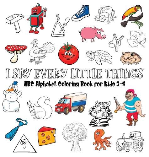 Cover image for I Spy Every Little Things: ABC Alphabet Coloring Book Educative for Kids 3-8, Hardback