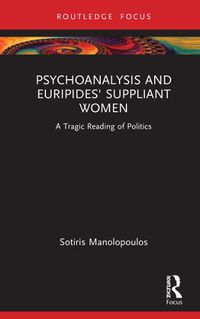Cover image for Psychoanalysis and Euripides' Suppliant Women: A Tragic Reading of Politics