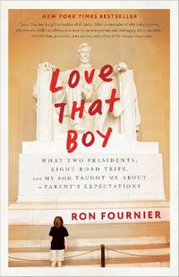 Cover image for Love That Boy: What Two Presidents, Eight Road Trips, and My Son Taught Me About a Parent's Expectations