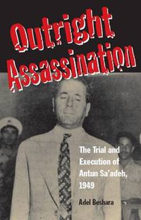 Cover image for Outright Assassination: The Trial and Execution of Antun Sa'adeh, 1949