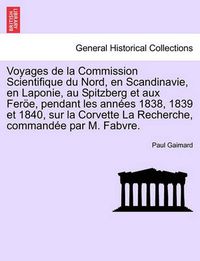 Cover image for Voyages de La Commission Scientifique Du Nord, En Scandinavie, En Laponie, Au Spitzberg Et Aux Feroe, Pendant Les Annees 1838, 1839 Et 1840, Sur La Corvette La Recherche, Commandee Par M. Fabvre. Tome Premier