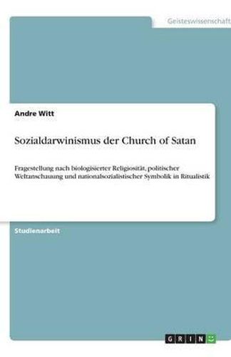 Cover image for Sozialdarwinismus der Church of Satan: Fragestellung nach biologisierter Religiositat, politischer Weltanschauung und nationalsozialistischer Symbolik in Ritualistik