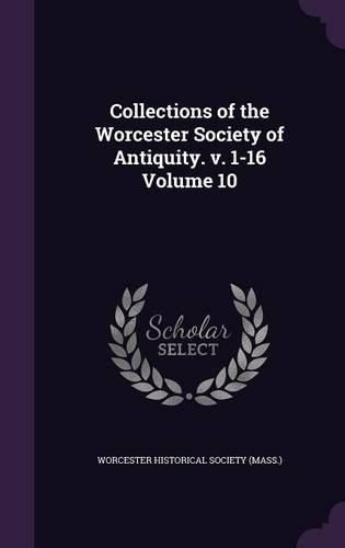 Cover image for Collections of the Worcester Society of Antiquity. V. 1-16 Volume 10