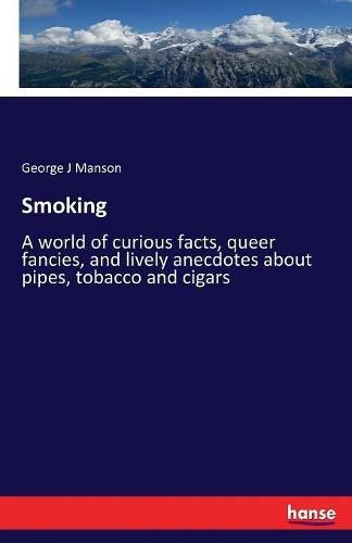 Cover image for Smoking: A world of curious facts, queer fancies, and lively anecdotes about pipes, tobacco and cigars