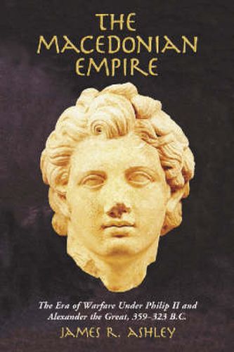 Cover image for The Macedonian Empire: The Era of Warfare Under Philip II and Alexander the Great, 359-323 B.C.