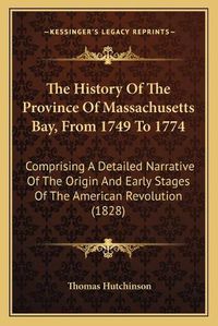 Cover image for The History of the Province of Massachusetts Bay, from 1749 to 1774: Comprising a Detailed Narrative of the Origin and Early Stages of the American Revolution (1828)