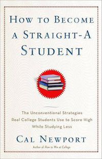 Cover image for How to Become a Straight-A Student: The Unconventional Strategies Real College Students Use to Score High While Studying Less