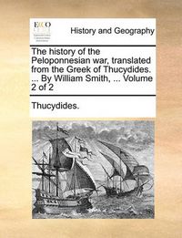 Cover image for The History of the Peloponnesian War, Translated from the Greek of Thucydides. ... by William Smith, ... Volume 2 of 2