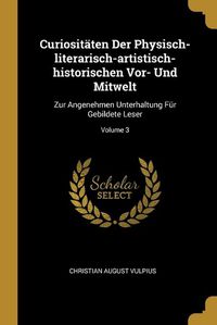 Cover image for Curiositaeten Der Physisch-literarisch-artistisch-historischen Vor- Und Mitwelt