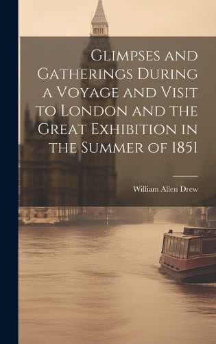 Cover image for Glimpses and Gatherings During a Voyage and Visit to London and the Great Exhibition in the Summer of 1851