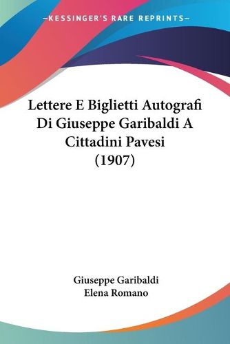 Cover image for Lettere E Biglietti Autografi Di Giuseppe Garibaldi a Cittadini Pavesi (1907)