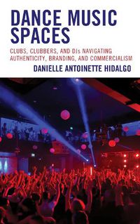 Cover image for Dance Music Spaces: Clubs, Clubbers, and DJs Navigating Authenticity, Branding, and Commercialism