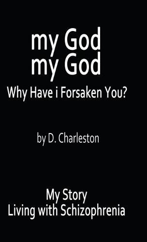 My God, My God: Why Have I Forsaken You?: My Story, Living with Schizophrenia