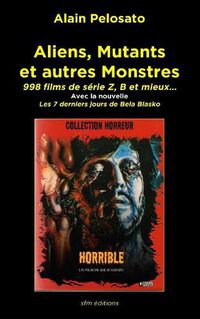 Cover image for Aliens, Mutants et autres Monstres: 998 films de serie Z, B et mieux...